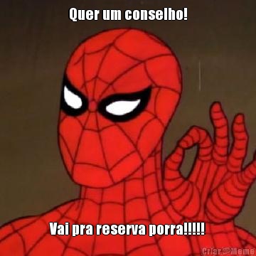 Quer um conselho! Vai pra reserva porra!!!!!