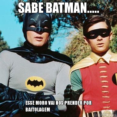 SABE BATMAN..... ESSE MORO VAI NOS PRENDER POR
BAITOLAGEM