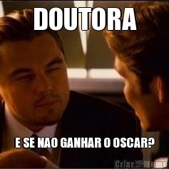 DOUTORA E SE NAO GANHAR O OSCAR?