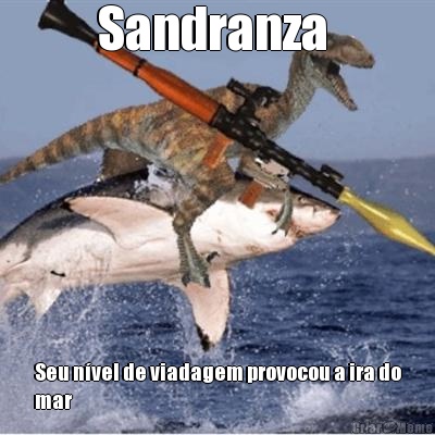 Sandranza  Seu n�vel de viadagem provocou a ira do
mar 