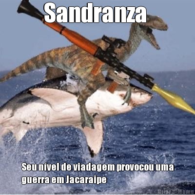 Sandranza  Seu n�vel de viadagem provocou uma
guerra em Jacaraipe  