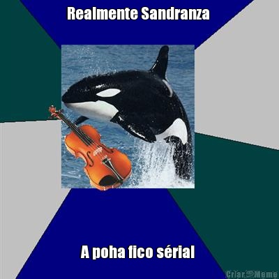 Realmente Sandranza  A poha fico s�ria! 