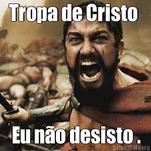 Tropa de Cristo  Eu n�o desisto .