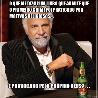 O QUE ME DIZ DE UM LIVRO QUE ADMITE QUE
O PRIMEIRO CRIME FOI PRATICADO POR
MOTIVOS RELIGIOSOS. . . E PROVOCADO PELO PR�PRIO DEUS? . . .