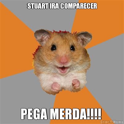STUART IRA COMPARECER PEGA MERDA!!!! 