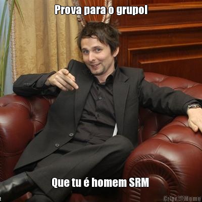 Prova para o grupo! Que tu � homem SRM 