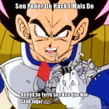 Seu Poder De Hack E Mais De 90000 Se Ferra Seu Nub Que Nao
Sabe Jogar