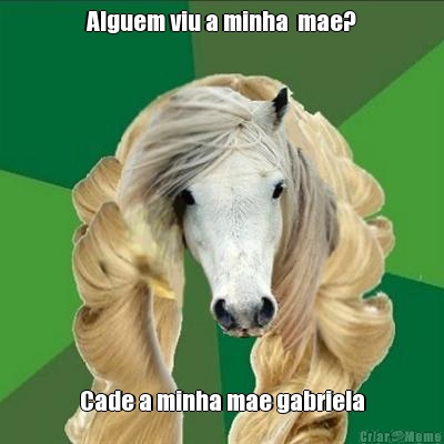 Alguem viu a minha  mae? Cade a minha mae gabriela