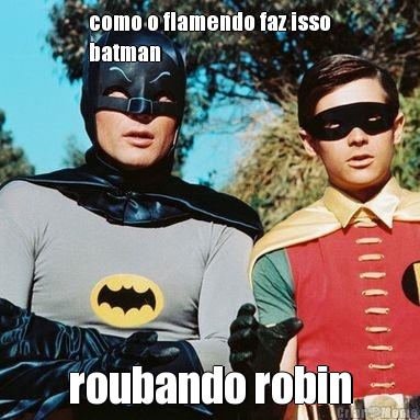 como o flamendo faz isso
batman roubando robin