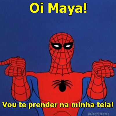 Oi Maya! Vou te prender na minha teia!