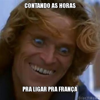 CONTANDO AS HORAS PRA LIGAR PRA FRAN�A