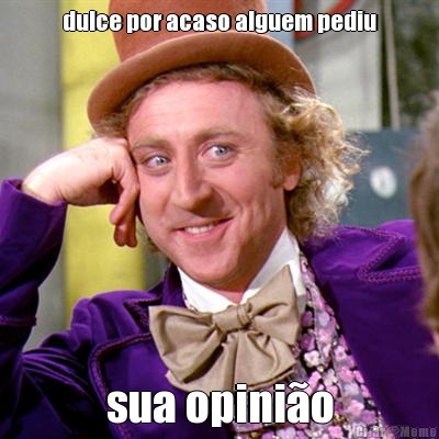 dulce por acaso alguem pediu sua opini�o