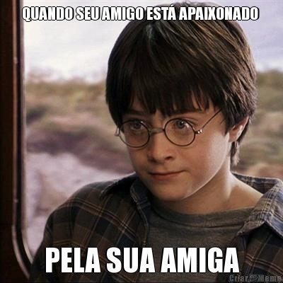 QUANDO SEU AMIGO EST� APAIXONADO  PELA SUA AMIGA