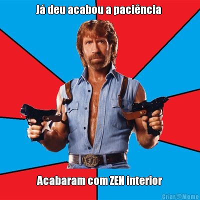 J� deu acabou a paci�ncia  Acabaram com ZEN interior