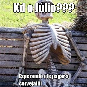 Kd o J�lio??? Esperando ele pagar a
cerveja!!!!