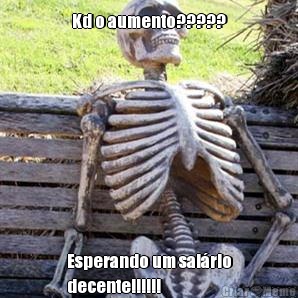 Kd o aumento????? Esperando um sal�rio
decente!!!!!!