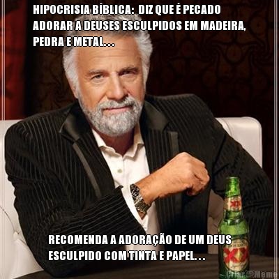 HIPOCRISIA B�BLICA:  DIZ QUE � PECADO
ADORAR A DEUSES ESCULPIDOS EM MADEIRA,
PEDRA E METAL. . . RECOMENDA A ADORA��O DE UM DEUS
ESCULPIDO COM TINTA E PAPEL. . .
