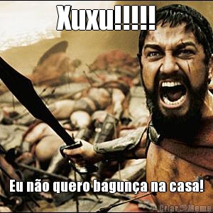 Xuxu!!!!! Eu n�o quero bagun�a na casa!