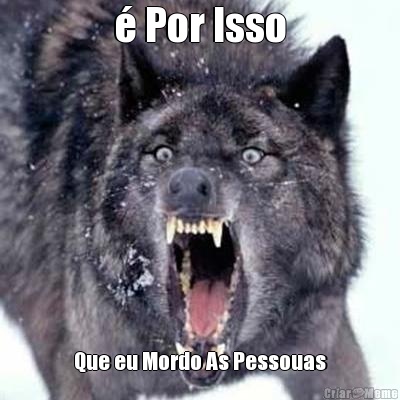 � Por Isso Que eu Mordo As Pessouas