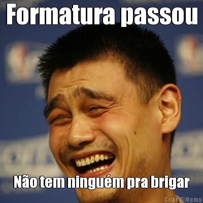 Formatura passou N�o tem ningu�m pra brigar