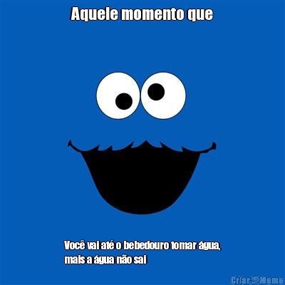 Aquele momento que Voc� vai at� o bebedouro tomar �gua,
mais a �gua n�o sai 