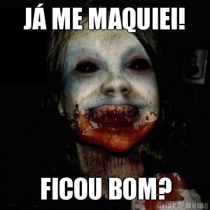 J� ME MAQUIEI! FICOU BOM?