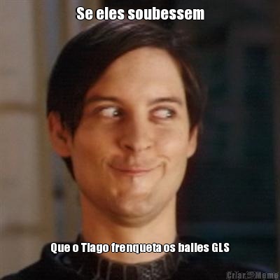 Se eles soubessem Que o Tiago frenqueta os bailes GLS