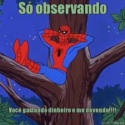 S� observando Voc� gastando dinheiro e me devendo!!!!