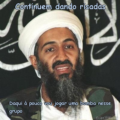 Continuem dando risadas Daqui � pouco vou jogar uma bomba nesse
grupo