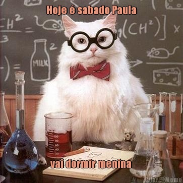 Hoje � sabado Paula vai dormir menina