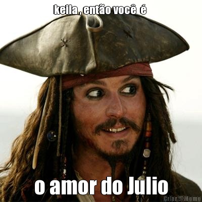 keila , ent�o voc�  �  o amor do Julio