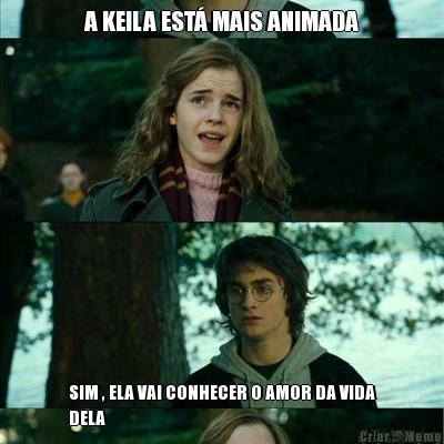 A KEILA EST� MAIS ANIMADA SIM , ELA VAI CONHECER O AMOR DA VIDA
DELA