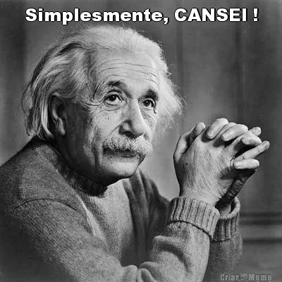 Simplesmente, CANSEI ! 