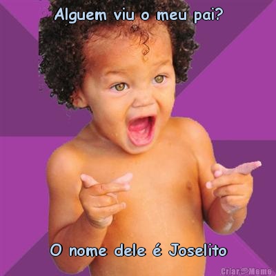 Alguem viu o meu pai? O nome dele � Joselito