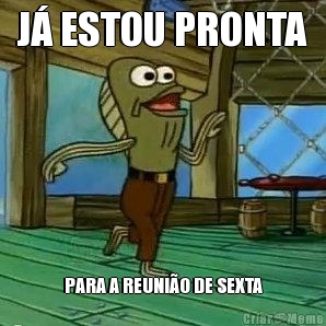J� ESTOU PRONTA PARA A REUNI�O DE SEXTA
