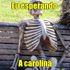 Eu esperando  A carolina