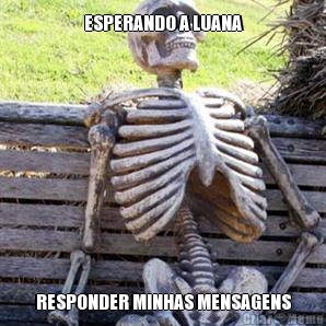 ESPERANDO A LUANA RESPONDER MINHAS MENSAGENS