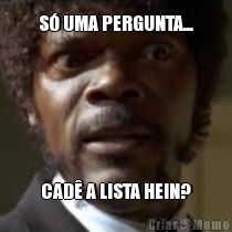 S� UMA PERGUNTA... CAD� A LISTA HEIN?