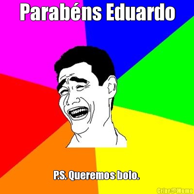 Parab�ns Eduardo P.S. Queremos bolo. 