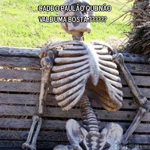 Cade o Paul�o que n�o
vale uma bosta ?????? 