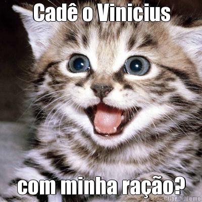 Cad� o Vinicius com minha ra��o?