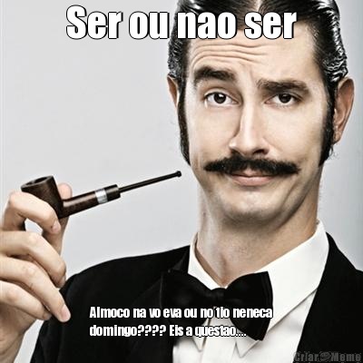 Ser ou nao ser Almoco na vo eva ou no tio neneca
domingo???? Eis a questao....