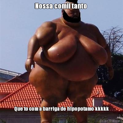 Nossa comii tanto  Que to com a barriga de hipopotamo kkkkk