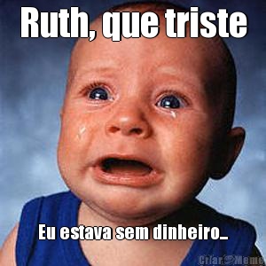 Ruth, que triste Eu estava sem dinheiro...