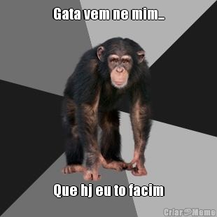 Gata vem ne mim... Que hj eu to facim