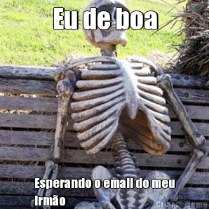 Eu de boa Esperando o email do meu
irm�o