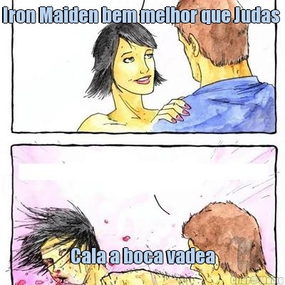 Iron Maiden bem melhor que Judas  Cala a boca vadea