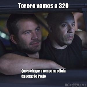 Torero vamos a 320 Quero chegar a tempo na c�lula
da gera��o Paulo