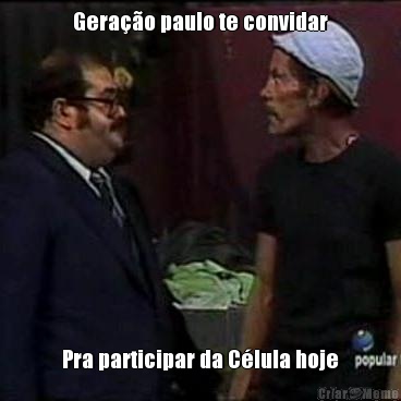 Gera��o paulo te convidar Pra participar da C�lula hoje