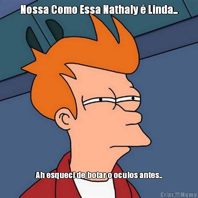 Nossa Como Essa Nathaly � Linda... Ah esqueci de botar o oculos antes..
